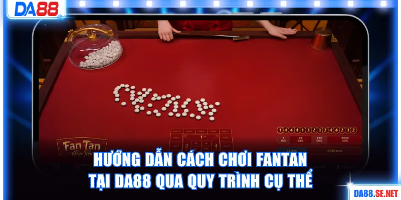 Hướng dẫn cách chơi Fantan tại DA88 qua quy trình cụ thể